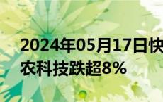 2024年05月17日快讯 农业股盘中下挫，神农科技跌超8%