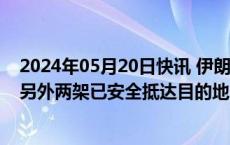 2024年05月20日快讯 伊朗总统莱希一行共有三架直升机，另外两架已安全抵达目的地