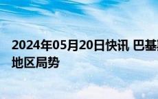 2024年05月20日快讯 巴基斯坦总理会见土耳其外长，讨论地区局势