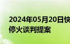 2024年05月20日快讯 以战时内阁审查重启停火谈判提案