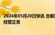 2024年05月20日快讯 合锻智能：公司不涉及ST风险，目前经营正常