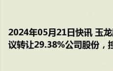 2024年05月21日快讯 玉龙股份：实控人控制的企业之间协议转让29.38%公司股份，控股股东拟变更为济高资本