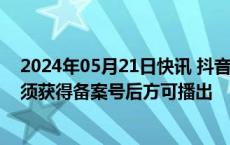 2024年05月21日快讯 抖音快手微信公布微短剧备案细则：须获得备案号后方可播出