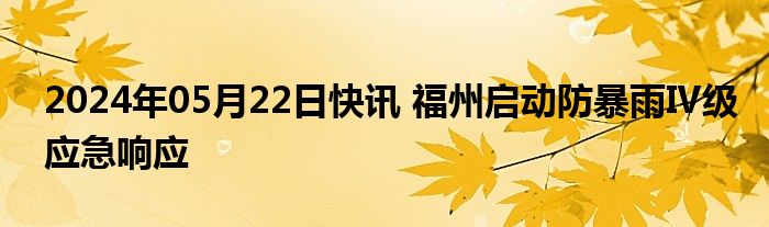 2024年05月22日快讯 福州启动防暴雨Ⅳ级应急响应