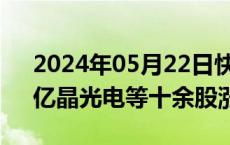 2024年05月22日快讯 光伏板块持续拉升，亿晶光电等十余股涨停