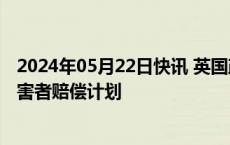 2024年05月22日快讯 英国政府公布对“血液污染丑闻”受害者赔偿计划