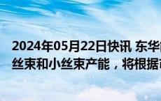 2024年05月22日快讯 东华能源：万吨级碳纤维项目兼具大丝束和小丝束产能，将根据市场需求排产