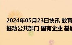 2024年05月23日快讯 教育部：加快组织政策性岗位招录，推动公共部门 国有企业 基层项目等招录尽早完成