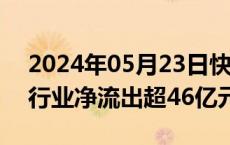 2024年05月23日快讯 主力资金监控：电新行业净流出超46亿元