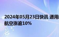 2024年05月23日快讯 通用航空概念股午后再度拉升，晨曦航空涨逾10%