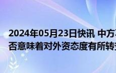 2024年05月23日快讯 中方再次启用“不可靠实体清单”是否意味着对外资态度有所转变商务部回应