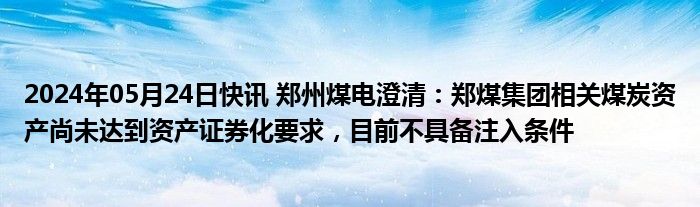 2024年05月24日快讯 郑州煤电澄清：郑煤集团相关煤炭资产尚未达到资产证券化要求，目前不具备注入条件