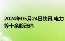 2024年05月24日快讯 电力 储能产业链持续拉升，万胜智能等十余股涨停