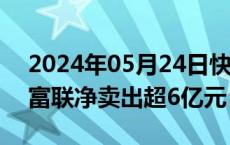 2024年05月24日快讯 主力资金监控：工业富联净卖出超6亿元