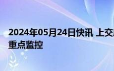 2024年05月24日快讯 上交所：本周对南京化纤等股票进行重点监控