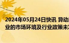 2024年05月24日快讯 异动股华丰科技：公司所处连接器行业的市场环境及行业政策未发生重大调整