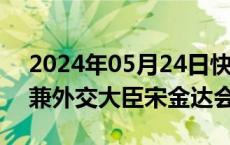 2024年05月24日快讯 王毅同柬埔寨副首相兼外交大臣宋金达会谈