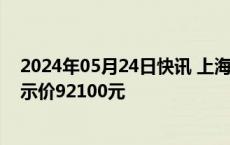 2024年05月24日快讯 上海：5月份车牌拍卖明天举行，警示价92100元