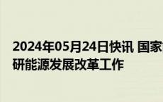 2024年05月24日快讯 国家能源局局长章建华带队赴新疆调研能源发展改革工作