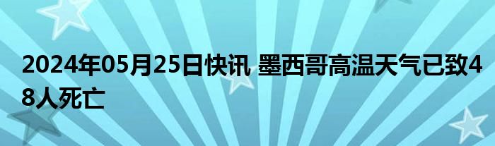 2024年05月25日快讯 墨西哥高温天气已致48人死亡