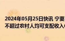 2024年05月25日快讯 宁夏农村彩礼倡导性标准：重点区域不超过农村人均可支配收入6倍