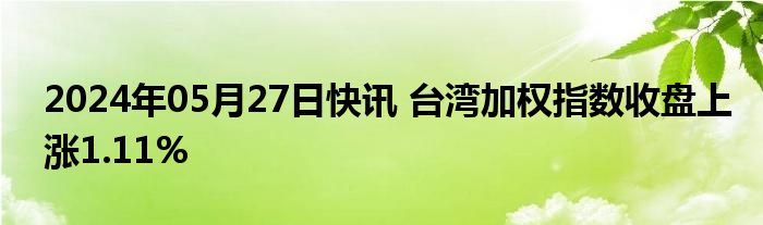 2024年05月27日快讯 台湾加权指数收盘上涨1.11%