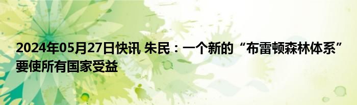 2024年05月27日快讯 朱民：一个新的“布雷顿森林体系”要使所有国家受益