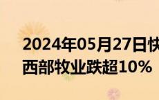 2024年05月27日快讯 乳业概念震荡走低，西部牧业跌超10%