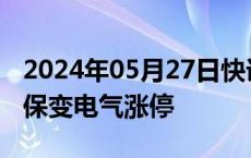 2024年05月27日快讯 特高压概念震荡拉升，保变电气涨停