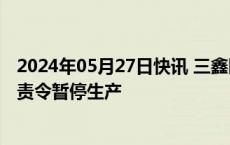 2024年05月27日快讯 三鑫医疗：子公司黑龙江鑫品晰拟被责令暂停生产