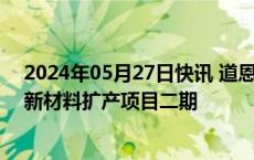 2024年05月27日快讯 道恩股份：子公司拟投资4.5亿建设新材料扩产项目二期