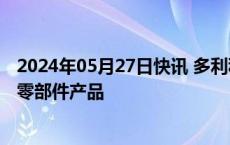 2024年05月27日快讯 多利科技：向蔚来有关车型配套冲压零部件产品