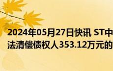 2024年05月27日快讯 ST中装收深交所关注函：要求说明无法清偿债权人353.12万元的原因及合理性