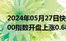 2024年05月27日快讯 澳大利亚S&P/ASX200指数开盘上涨0.68%