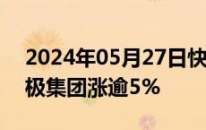 2024年05月27日快讯 医药股普遍走强，太极集团涨逾5%