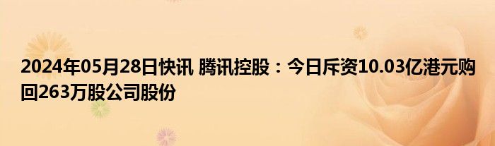 2024年05月28日快讯 腾讯控股：今日斥资10.03亿港元购回263万股公司股份