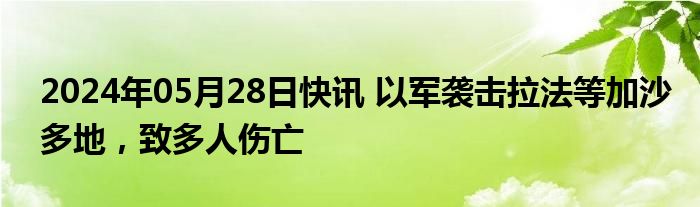 2024年05月28日快讯 以军袭击拉法等加沙多地，致多人伤亡