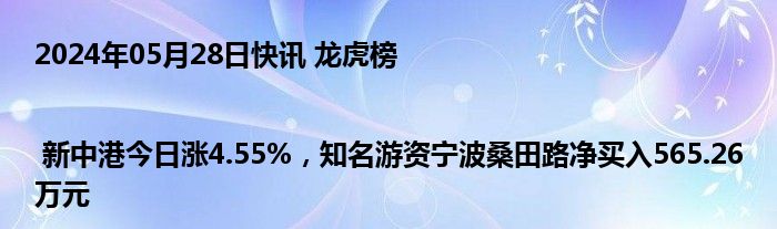 2024年05月28日快讯 龙虎榜 | 新中港今日涨4.55%，知名游资宁波桑田路净买入565.26万元