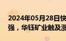 2024年05月28日快讯 有色金属概念震荡走强，华钰矿业触及涨停