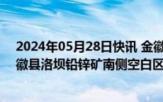 2024年05月28日快讯 金徽股份：以8088万元竞得甘肃省徽县洛坝铅锌矿南侧空白区采矿权