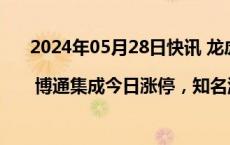 2024年05月28日快讯 龙虎榜 | 博通集成今日涨停，知名游资孙哥买入1976.77万元