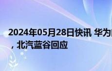 2024年05月28日快讯 华为向北汽新能源转让“享界”商标，北汽蓝谷回应