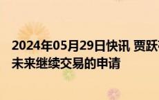 2024年05月29日快讯 贾跃亭：今日纳斯达克批准了法拉第未来继续交易的申请