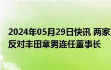 2024年05月29日快讯 两家主要代理咨询公司建议丰田股东反对丰田章男连任董事长