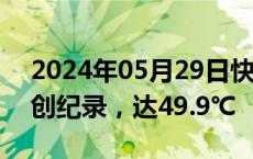 2024年05月29日快讯 印度首都新德里气温创纪录，达49.9℃