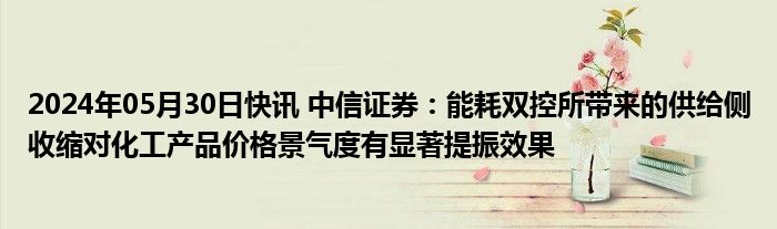 2024年05月30日快讯 中信证券：能耗双控所带来的供给侧收缩对化工产品价格景气度有显著提振效果