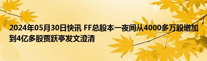 2024年05月30日快讯 FF总股本一夜间从4000多万股增加到4亿多股贾跃亭发文澄清