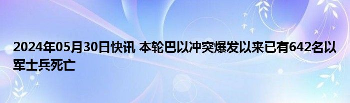 2024年05月30日快讯 本轮巴以冲突爆发以来已有642名以军士兵死亡