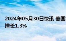 2024年05月30日快讯 美国第一季度实际国内生产总值同比增长1.3%