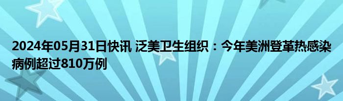 2024年05月31日快讯 泛美卫生组织：今年美洲登革热感染病例超过810万例